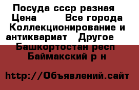 Посуда ссср разная › Цена ­ 50 - Все города Коллекционирование и антиквариат » Другое   . Башкортостан респ.,Баймакский р-н